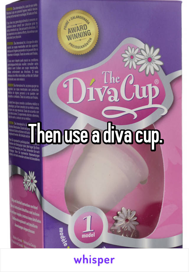 Then use a diva cup.