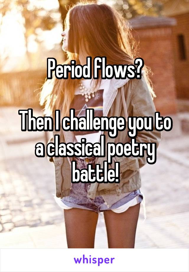 Period flows?

Then I challenge you to a classical poetry battle!
