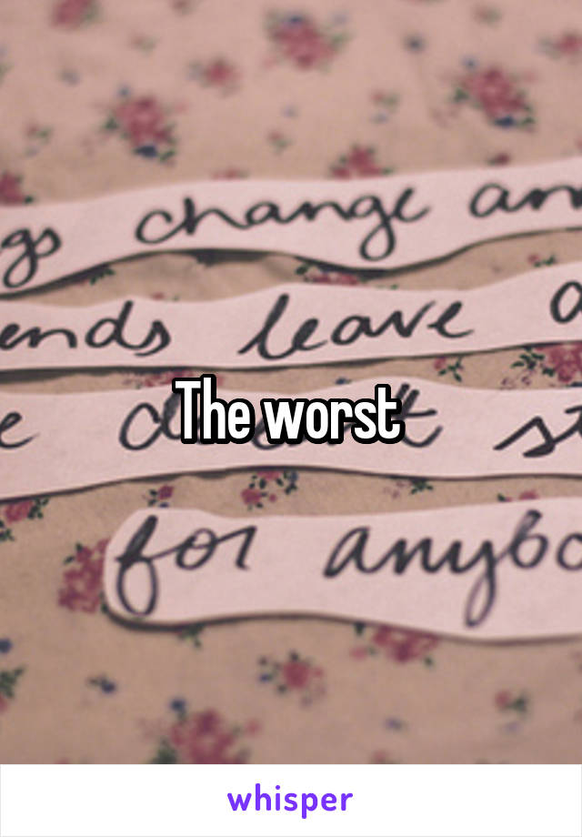 The worst 