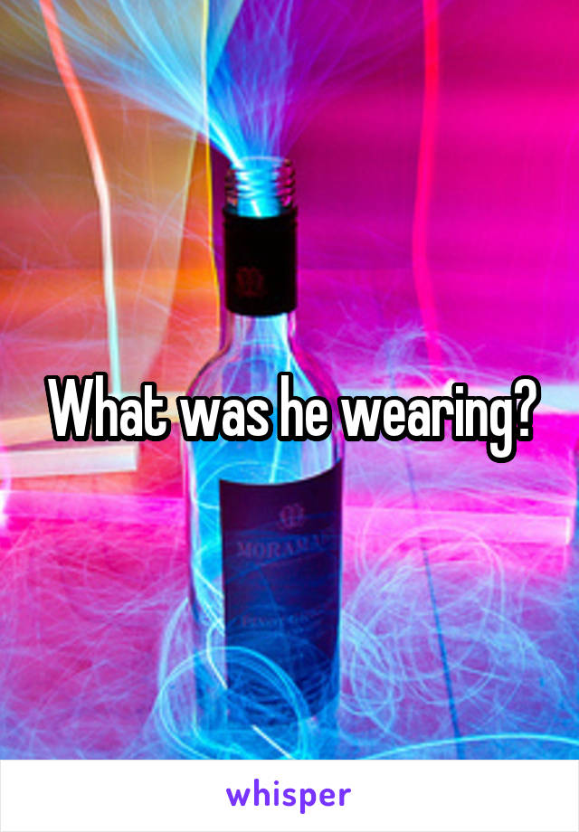 What was he wearing?