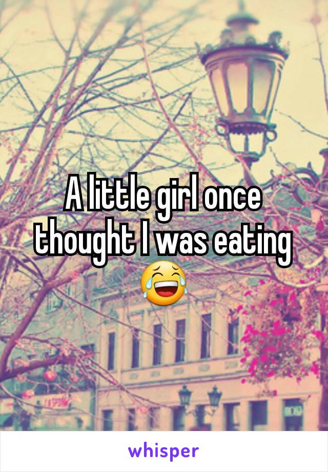 A little girl once thought I was eating 😂