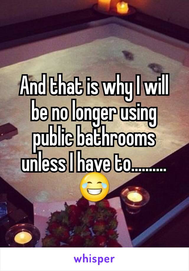 And that is why I will be no longer using public bathrooms unless I have to..........😂