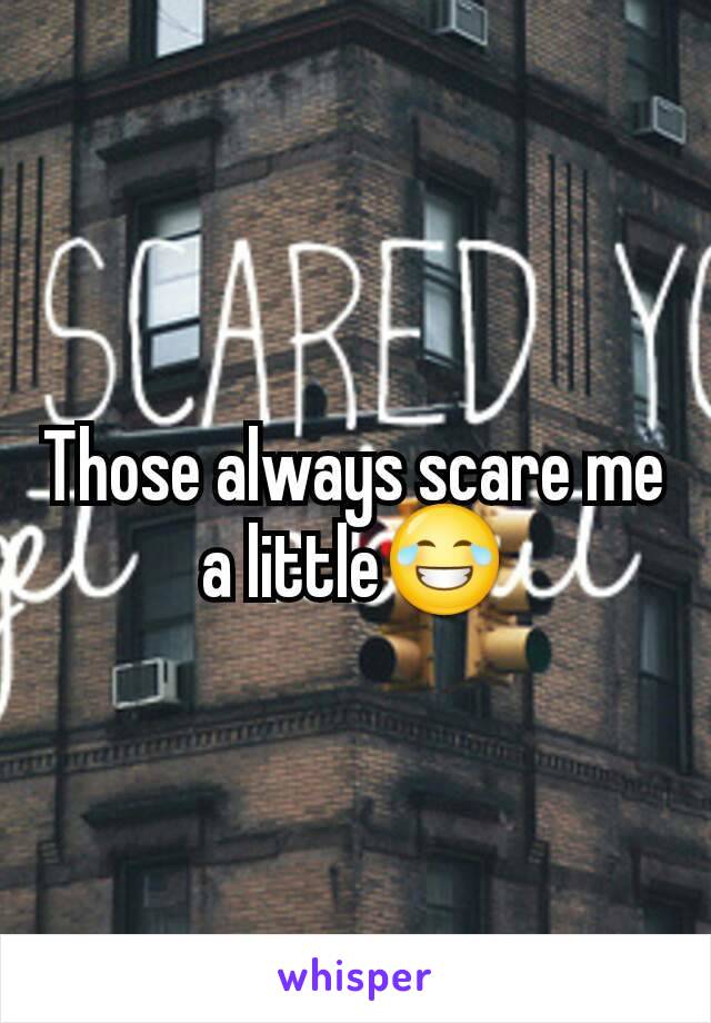 Those always scare me a little😂