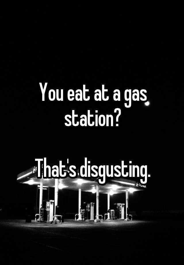 you-eat-at-a-gas-station-that-s-disgusting