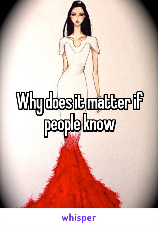 Why does it matter if people know
