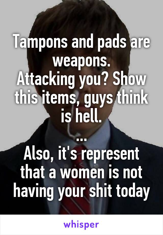 Tampons and pads are weapons.
Attacking you? Show this items, guys think is hell.
...
Also, it's represent that a women is not having your shit today