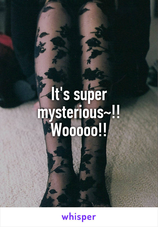 It's super mysterious~!!
Wooooo!!