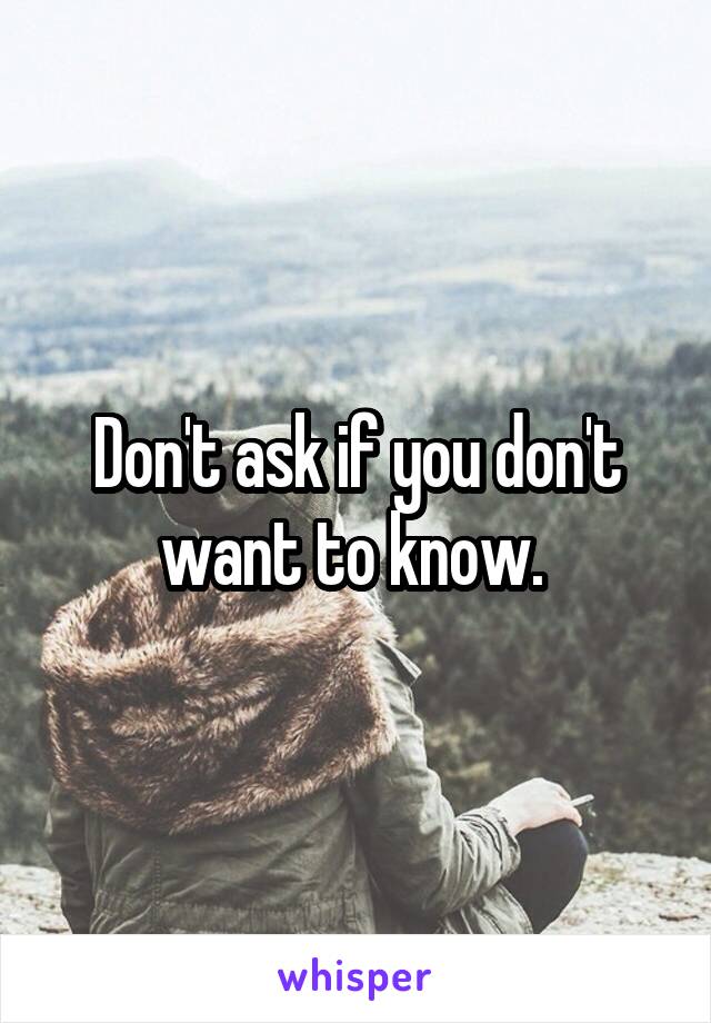 Don't ask if you don't want to know. 