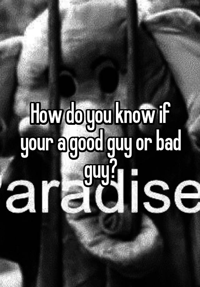 how-do-you-know-if-your-a-good-guy-or-bad-guy