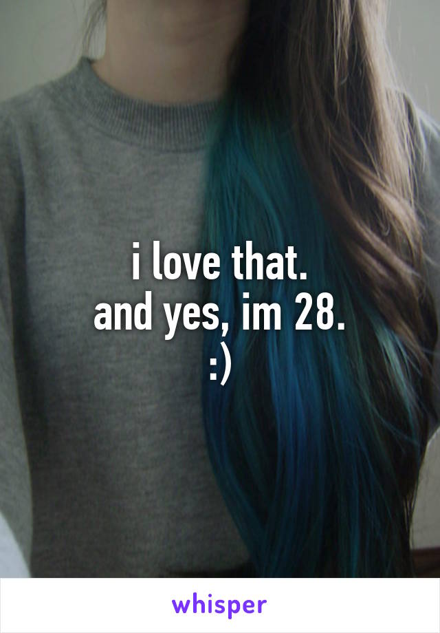 i love that.
and yes, im 28.
:)