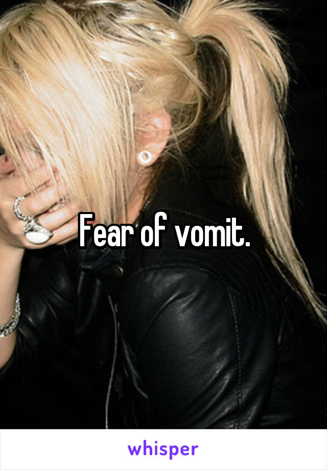 Fear of vomit.