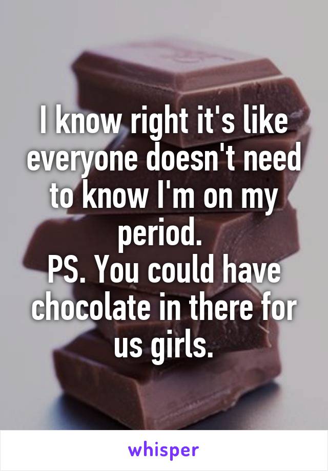 I know right it's like everyone doesn't need to know I'm on my period. 
PS. You could have chocolate in there for us girls.