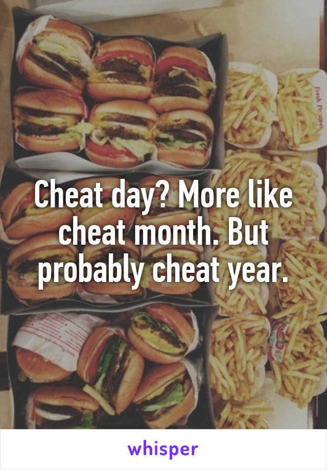 Cheat day? More like cheat month. But probably cheat year.