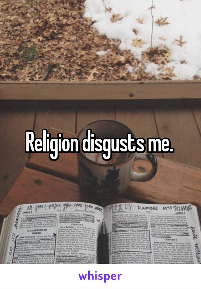 Religion disgusts me. 