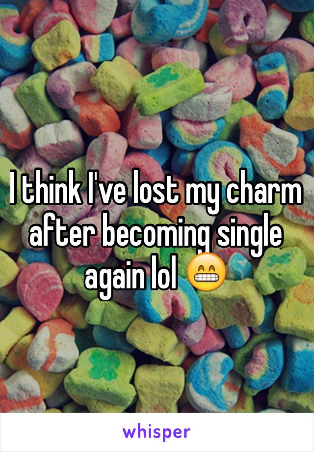 I think I've lost my charm after becoming single again lol 😁