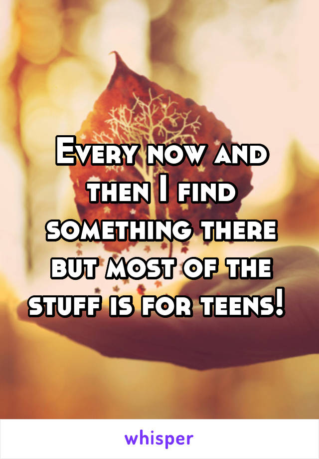 Every now and then I find something there but most of the stuff is for teens! 