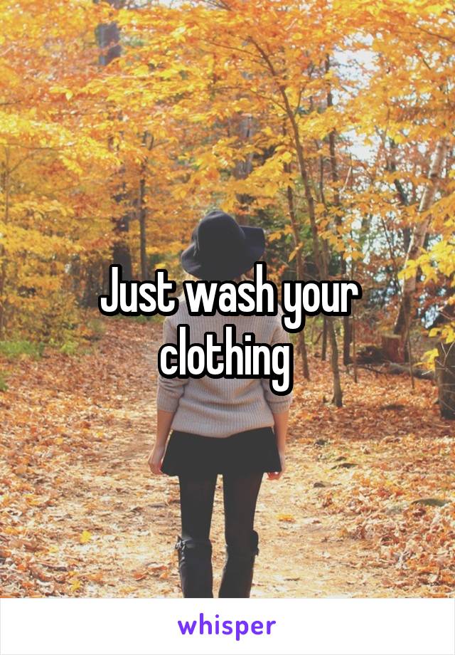 Just wash your clothing 