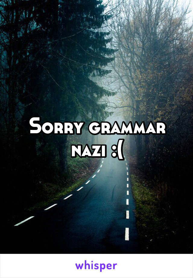 Sorry grammar nazi :(