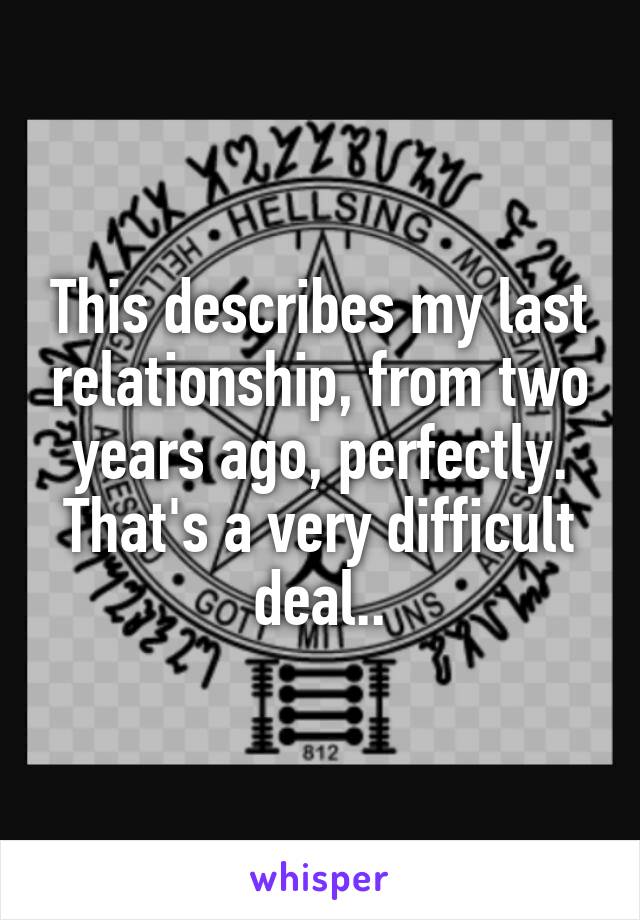 This describes my last relationship, from two years ago, perfectly. That's a very difficult deal..