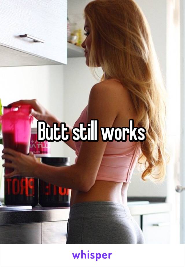 Butt still works 