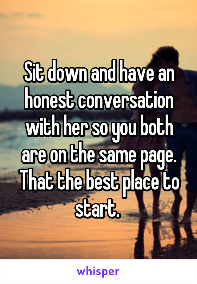 Sit down and have an honest conversation with her so you both are on the same page. That the best place to start. 