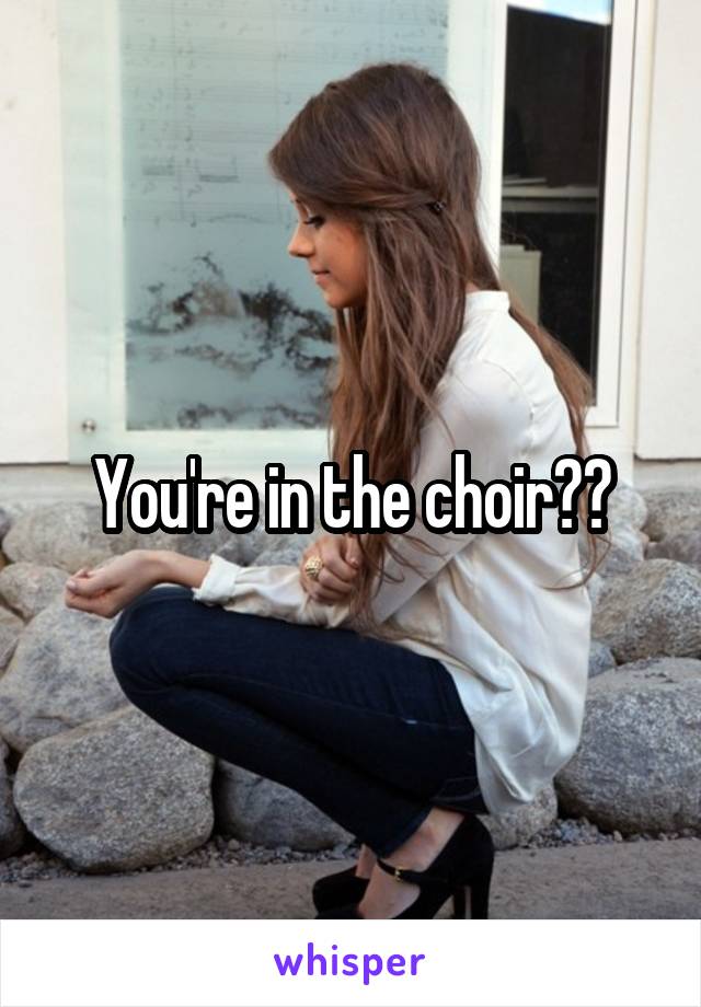 You're in the choir??