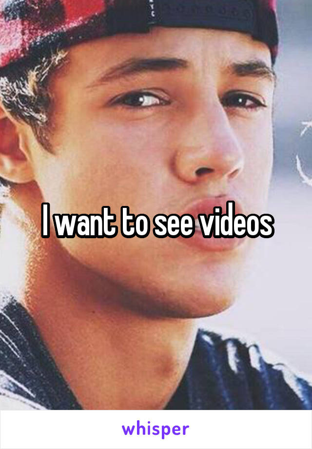 I want to see videos