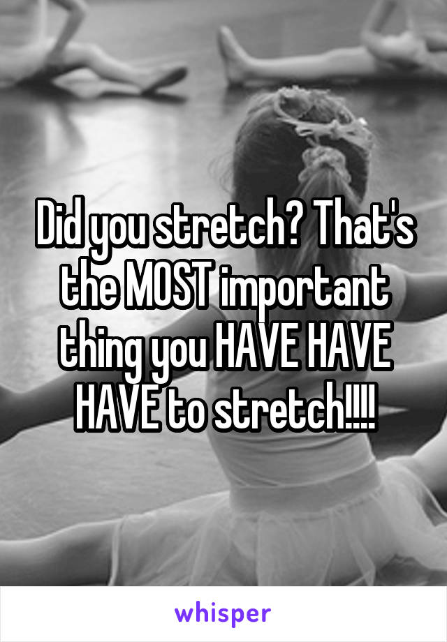 Did you stretch? That's the MOST important thing you HAVE HAVE HAVE to stretch!!!!