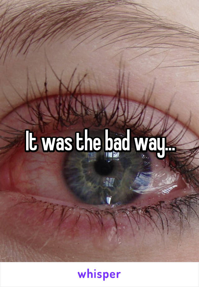 It was the bad way...