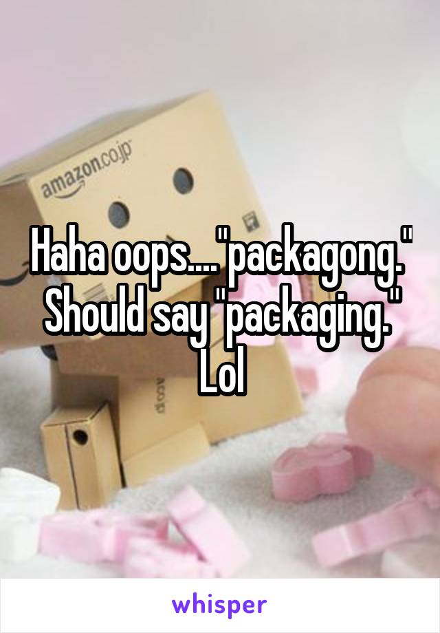 Haha oops...."packagong." Should say "packaging." Lol