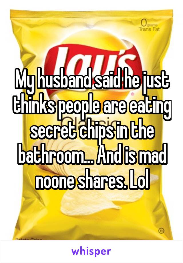 My husband said he just thinks people are eating secret chips in the bathroom... And is mad noone shares. Lol