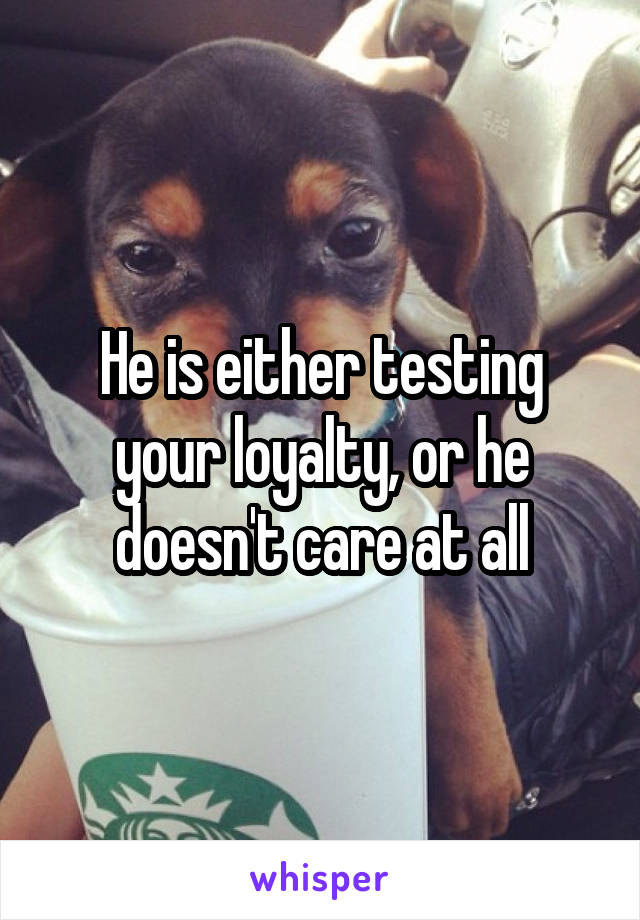 He is either testing your loyalty, or he doesn't care at all