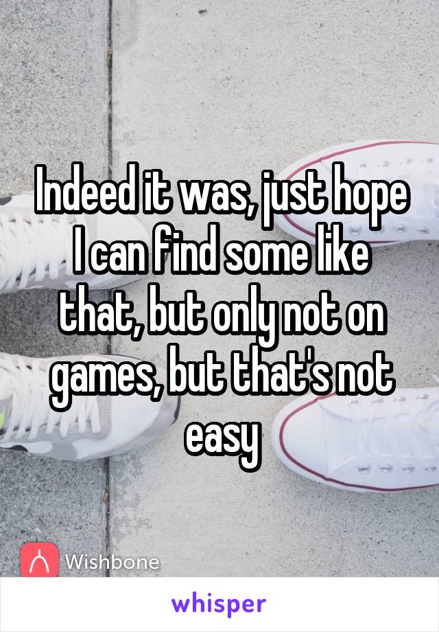 Indeed it was, just hope I can find some like that, but only not on games, but that's not easy