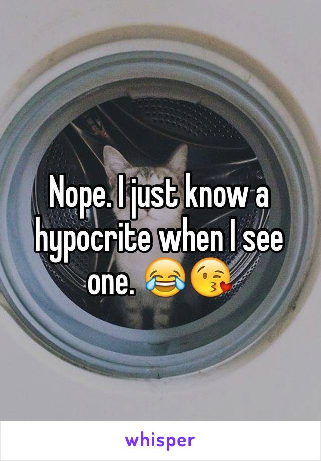 Nope. I just know a hypocrite when I see one. 😂😘