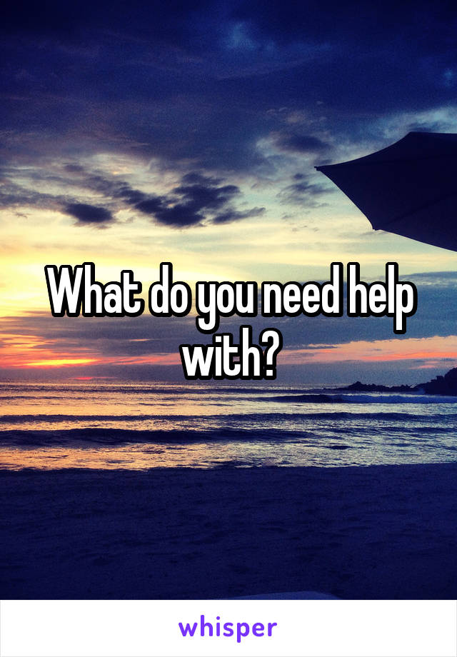 What do you need help with?