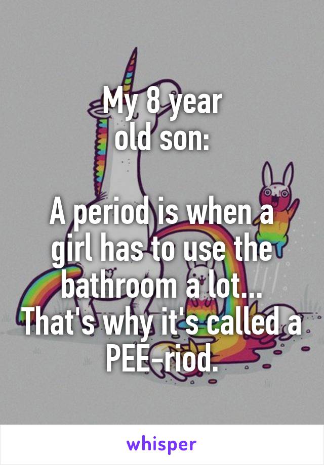 My 8 year
old son:

A period is when a girl has to use the bathroom a lot... That's why it's called a PEE-riod.