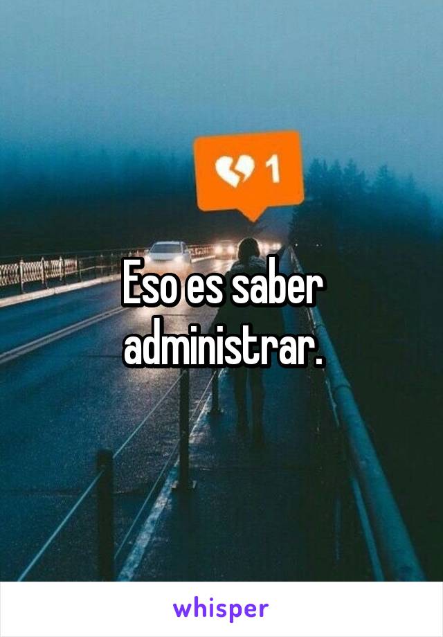 Eso es saber administrar.