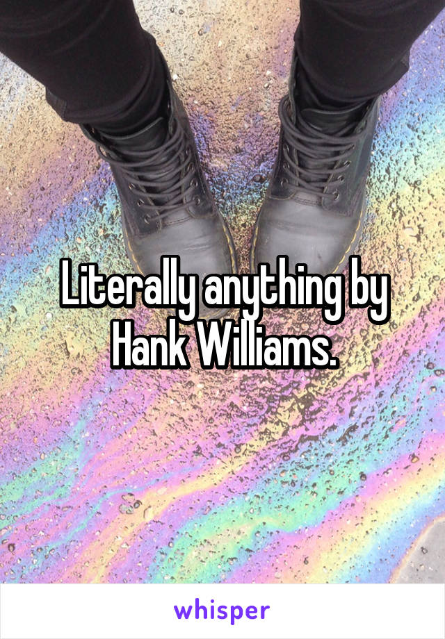 Literally anything by Hank Williams.