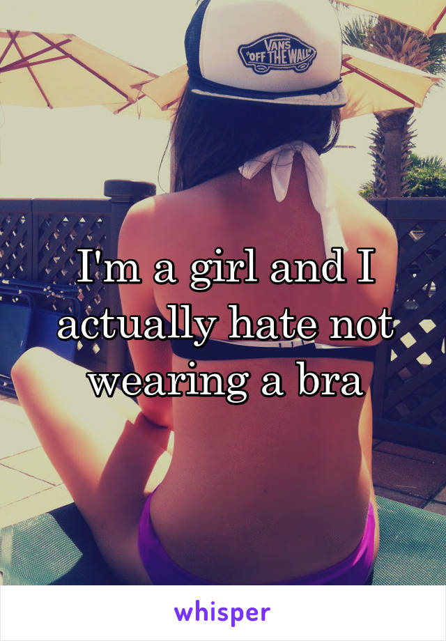 I'm a girl and I actually hate not wearing a bra