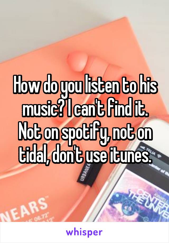 How do you listen to his music? I can't find it. Not on spotify, not on tidal, don't use itunes.