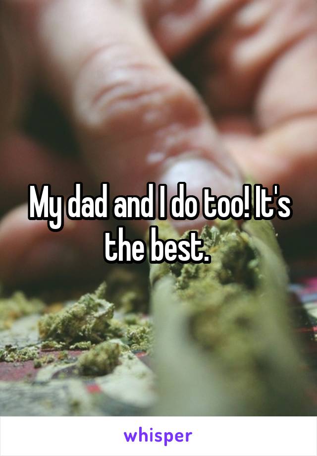 My dad and I do too! It's the best. 