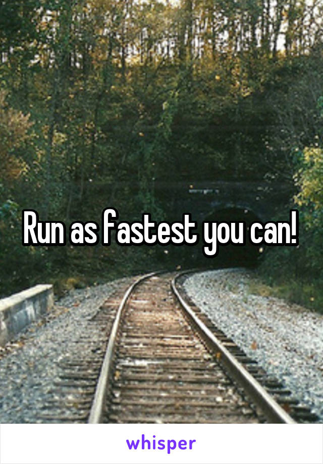 Run as fastest you can! 