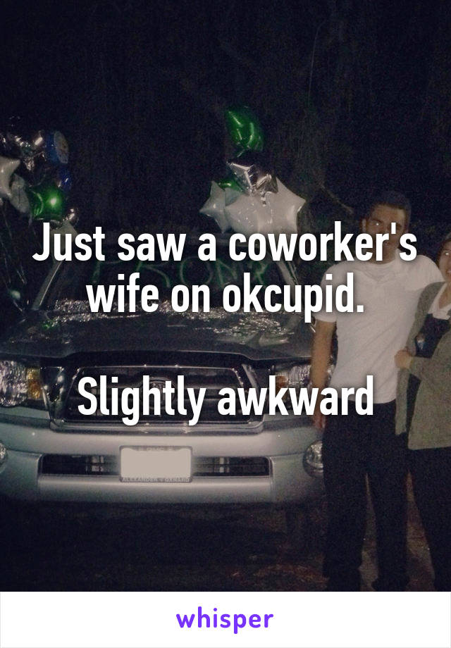 Just saw a coworker's wife on okcupid.

Slightly awkward