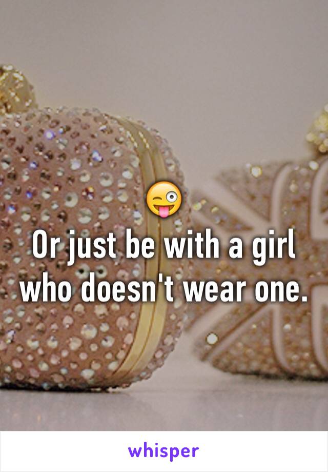 😜
Or just be with a girl who doesn't wear one. 