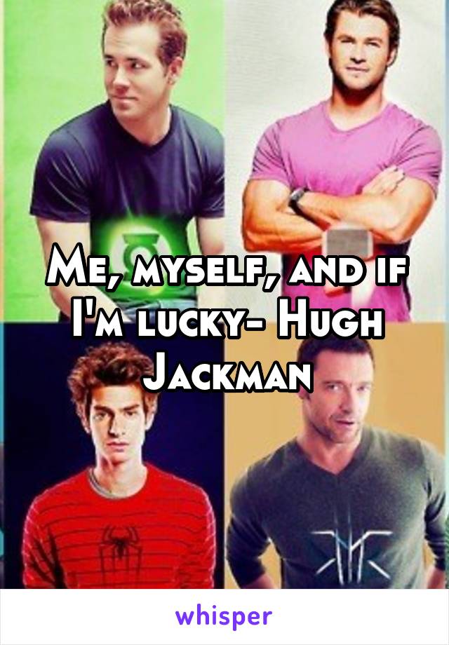 Me, myself, and if I'm lucky- Hugh Jackman