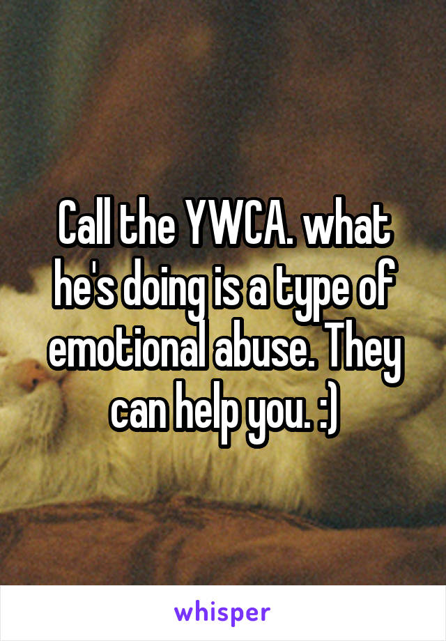 Call the YWCA. what he's doing is a type of emotional abuse. They can help you. :)