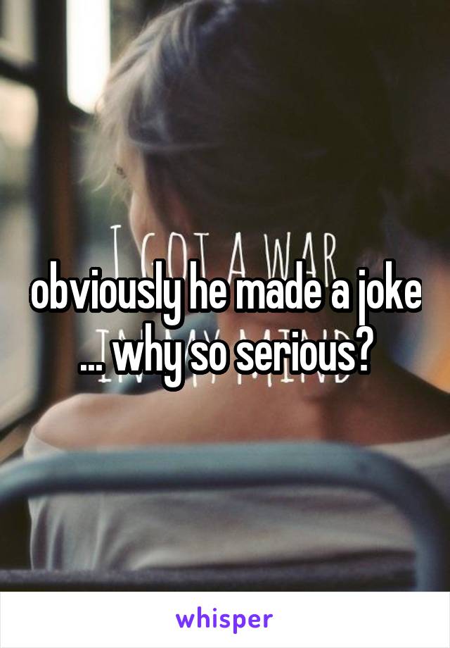 obviously he made a joke ... why so serious?