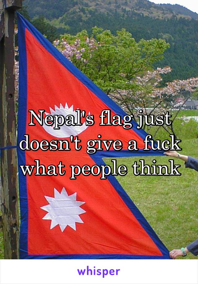 Nepal's flag just doesn't give a fuck what people think