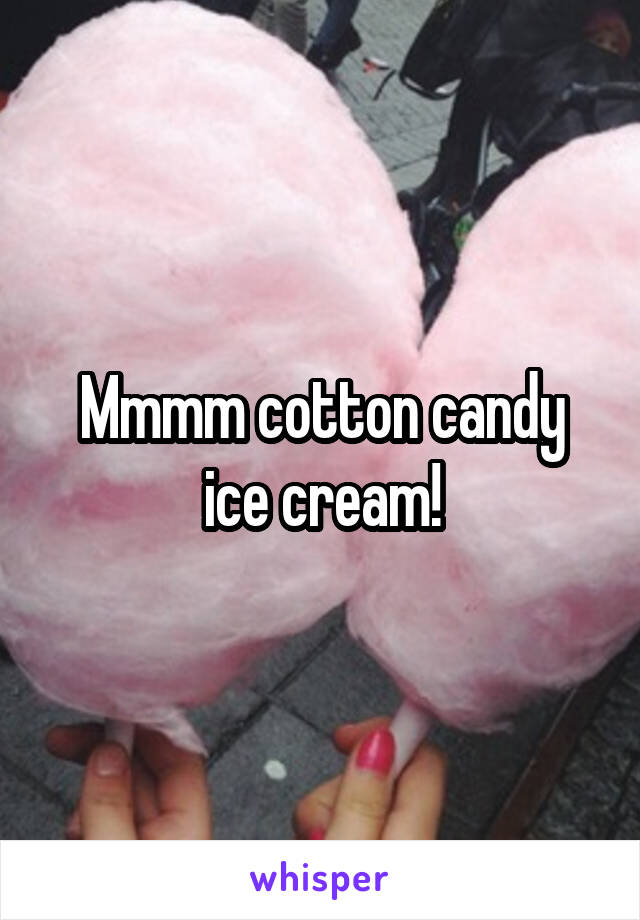 Mmmm cotton candy ice cream!