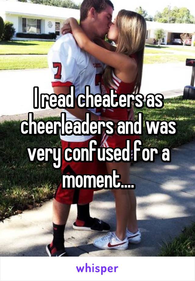 I read cheaters as cheerleaders and was very confused for a moment....